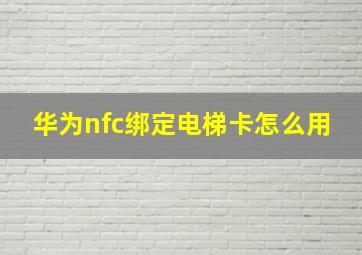 华为nfc绑定电梯卡怎么用