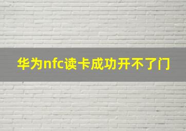 华为nfc读卡成功开不了门