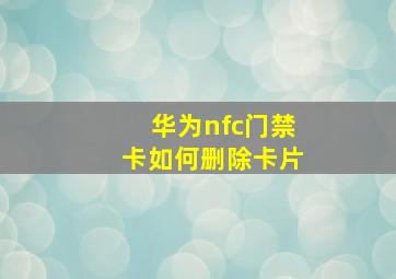 华为nfc门禁卡如何删除卡片