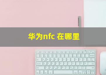 华为nfc 在哪里