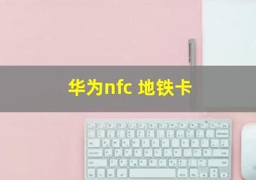 华为nfc 地铁卡