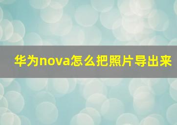 华为nova怎么把照片导出来