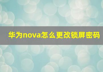 华为nova怎么更改锁屏密码