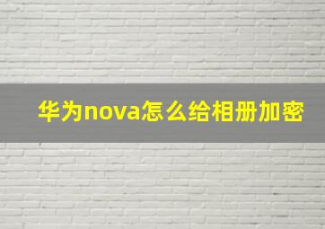 华为nova怎么给相册加密