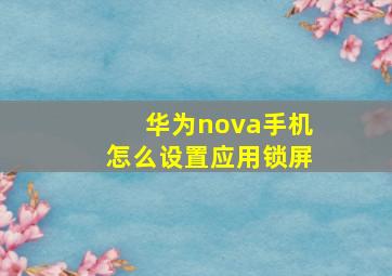 华为nova手机怎么设置应用锁屏