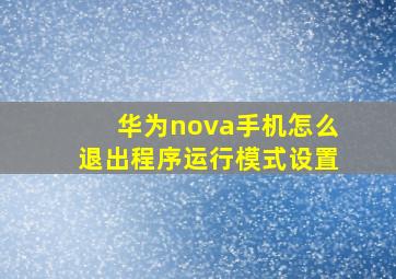 华为nova手机怎么退出程序运行模式设置