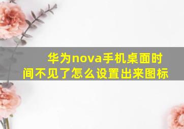 华为nova手机桌面时间不见了怎么设置出来图标