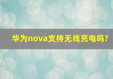 华为nova支持无线充电吗?