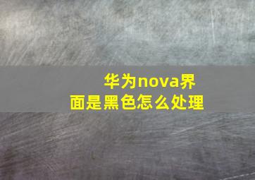 华为nova界面是黑色怎么处理