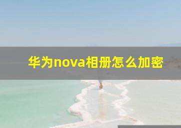 华为nova相册怎么加密