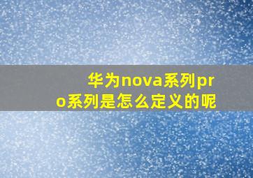 华为nova系列pro系列是怎么定义的呢