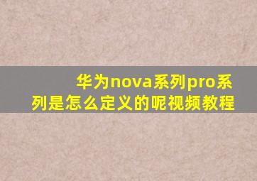 华为nova系列pro系列是怎么定义的呢视频教程