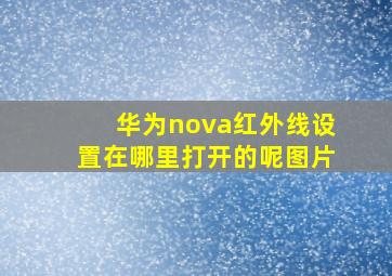 华为nova红外线设置在哪里打开的呢图片