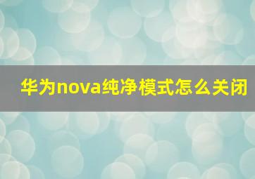 华为nova纯净模式怎么关闭