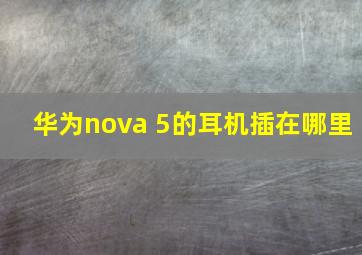 华为nova 5的耳机插在哪里