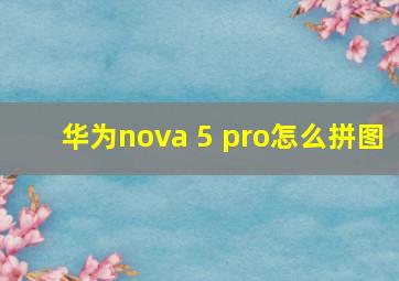 华为nova 5 pro怎么拼图