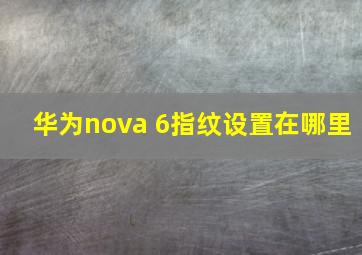 华为nova 6指纹设置在哪里