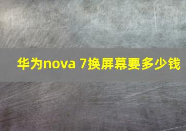 华为nova 7换屏幕要多少钱