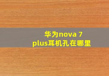 华为nova 7 plus耳机孔在哪里