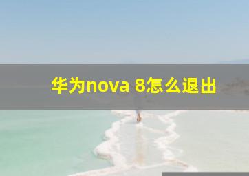 华为nova 8怎么退出