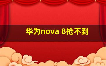 华为nova 8抢不到