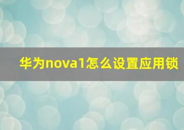 华为nova1怎么设置应用锁