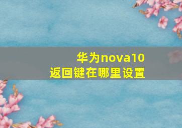 华为nova10返回键在哪里设置