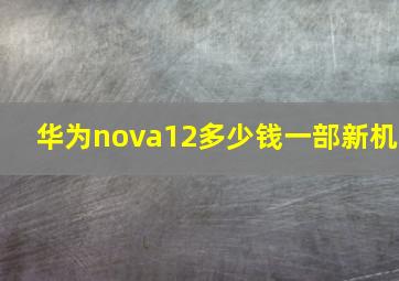 华为nova12多少钱一部新机