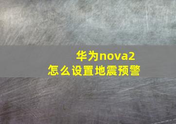 华为nova2怎么设置地震预警