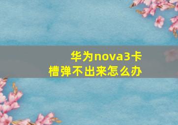 华为nova3卡槽弹不出来怎么办