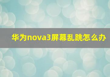 华为nova3屏幕乱跳怎么办