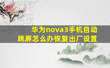 华为nova3手机自动跳屏怎么办恢复出厂设置