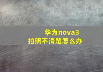 华为nova3拍照不清楚怎么办