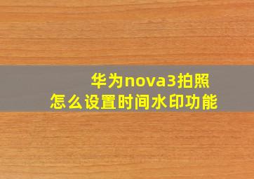 华为nova3拍照怎么设置时间水印功能