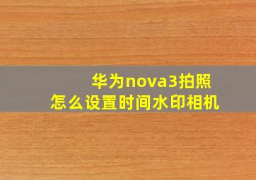 华为nova3拍照怎么设置时间水印相机