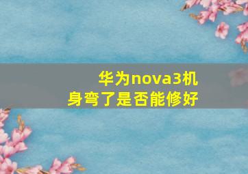 华为nova3机身弯了是否能修好