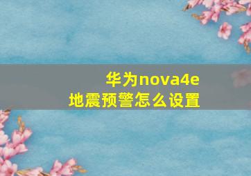 华为nova4e地震预警怎么设置