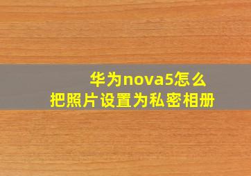 华为nova5怎么把照片设置为私密相册