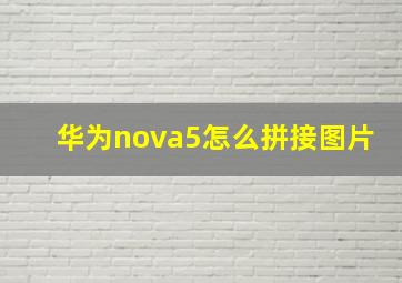 华为nova5怎么拼接图片