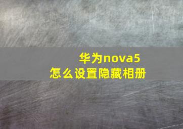 华为nova5怎么设置隐藏相册