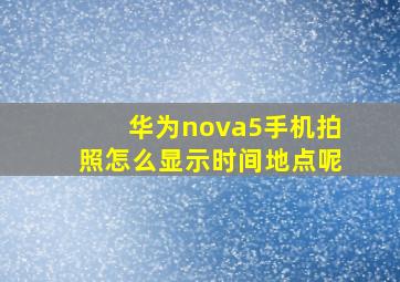 华为nova5手机拍照怎么显示时间地点呢