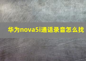 华为nova5i通话录音怎么找