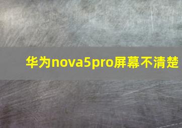 华为nova5pro屏幕不清楚