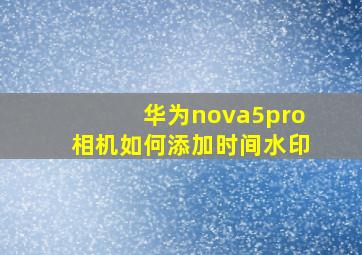 华为nova5pro相机如何添加时间水印