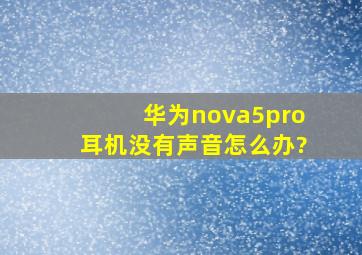 华为nova5pro耳机没有声音怎么办?