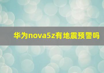 华为nova5z有地震预警吗