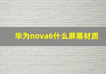 华为nova6什么屏幕材质