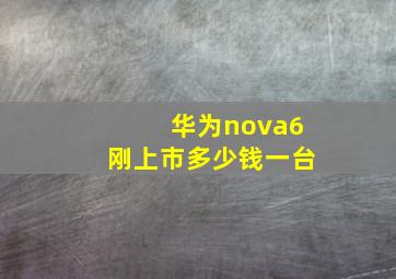 华为nova6刚上市多少钱一台