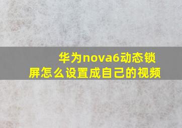 华为nova6动态锁屏怎么设置成自己的视频