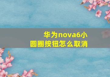 华为nova6小圆圈按钮怎么取消